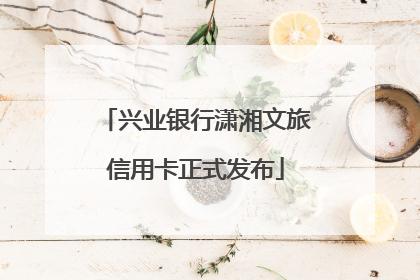 兴业银行潇湘文旅信用卡正式发布