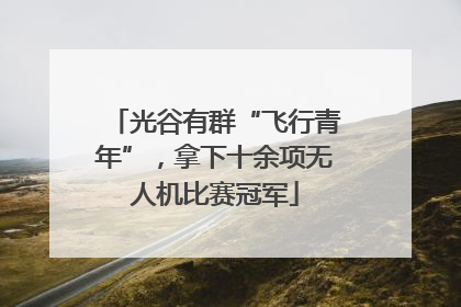 光谷有群“飞行青年”，拿下十余项无人机比赛冠军