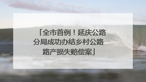 全市首例！延庆公路分局成功办结乡村公路路产损失赔偿案