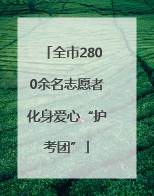 全市2800余名志愿者化身爱心“护考团”