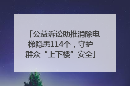 公益诉讼助推消除电梯隐患114个，守护群众“上下楼”安全
