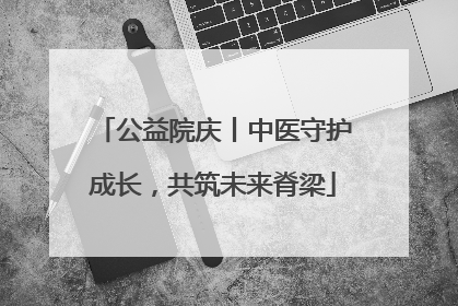 公益院庆丨中医守护成长，共筑未来脊梁
