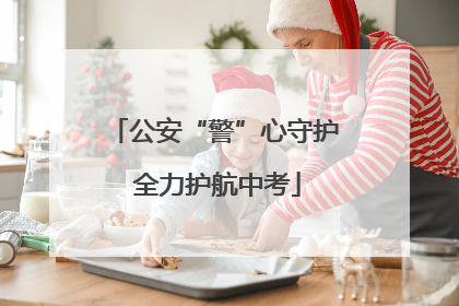 公安“警”心守护 全力护航中考