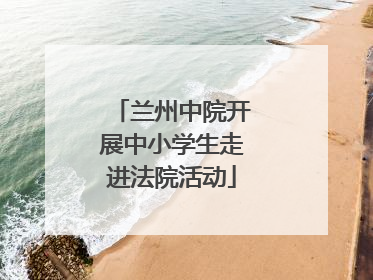 兰州中院开展中小学生走进法院活动
