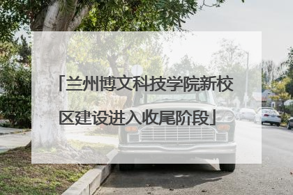 兰州博文科技学院新校区建设进入收尾阶段