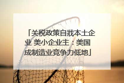 关税政策自戕本土企业 美小企业主：美国成制造业竞争力低地