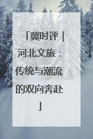 冀时评｜河北文旅：传统与潮流的双向奔赴