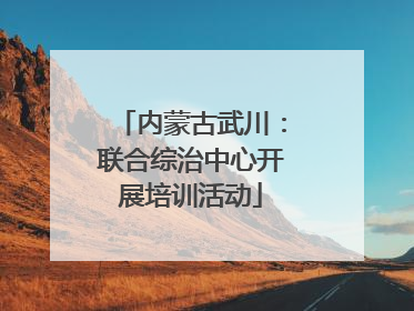 内蒙古武川：联合综治中心开展培训活动