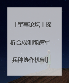 军事论坛丨探析合成训练跨军兵种协作机制