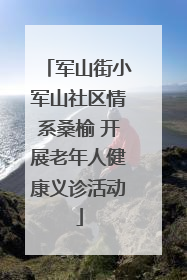 军山街小军山社区情系桑榆 开展老年人健康义诊活动