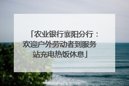 农业银行襄阳分行：欢迎户外劳动者到服务站充电热饭休息