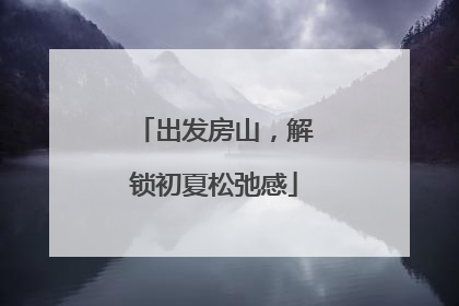 出发房山，解锁初夏松弛感