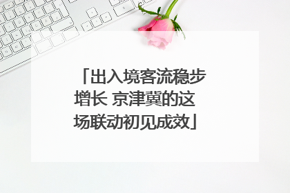 出入境客流稳步增长 京津冀的这场联动初见成效