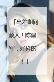 出差期间救人！陈建军，好样的！