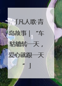 凡人歌·青岛故事｜“车轱辘转一天，爱心就跟一天”