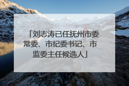刘志涛已任抚州市委常委、市纪委书记、市监委主任候选人