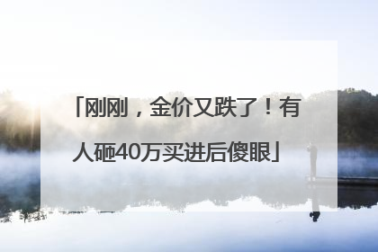 刚刚，金价又跌了！有人砸40万买进后傻眼
