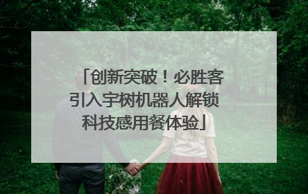 创新突破！必胜客引入宇树机器人解锁科技感用餐体验