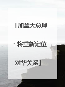 加拿大总理：将重新定位对华关系