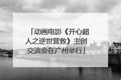 动画电影《开心超人之逆世营救》主创交流会在广州举行