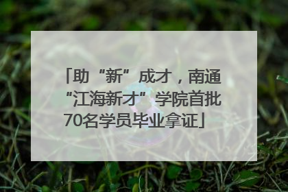 助“新”成才，南通“江海新才”学院首批70名学员毕业拿证