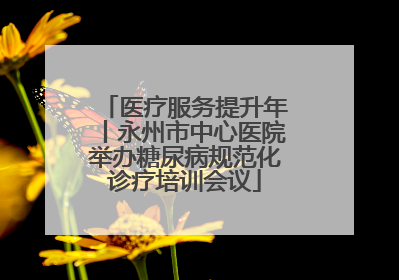 医疗服务提升年丨永州市中心医院举办糖尿病规范化诊疗培训会议