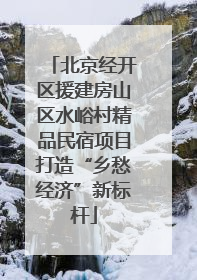 北京经开区援建房山区水峪村精品民宿项目打造“乡愁经济”新标杆