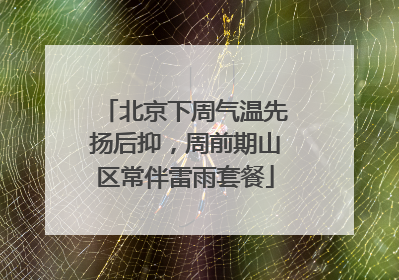 北京下周气温先扬后抑，周前期山区常伴雷雨套餐