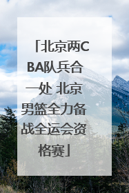 北京两CBA队兵合一处 北京男篮全力备战全运会资格赛