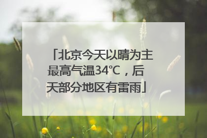 北京今天以晴为主最高气温34℃，后天部分地区有雷雨