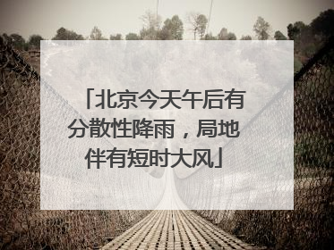 北京今天午后有分散性降雨，局地伴有短时大风