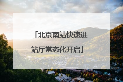 北京南站快速进站厅常态化开启