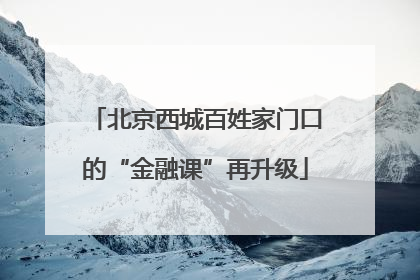 北京西城百姓家门口的“金融课”再升级