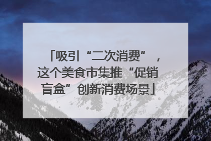吸引“二次消费”，这个美食市集推“促销盲盒”创新消费场景