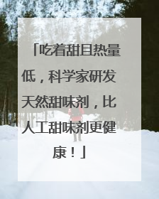 吃着甜且热量低，科学家研发天然甜味剂，比人工甜味剂更健康！