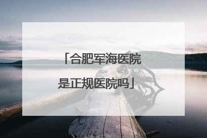 合肥军海医院是正规医院吗