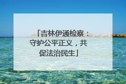 吉林伊通检察：守护公平正义，共促法治民生