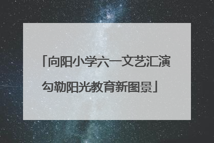 向阳小学六一文艺汇演勾勒阳光教育新图景