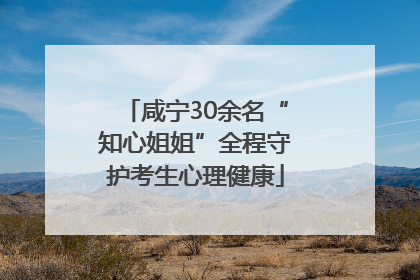 咸宁30余名“知心姐姐”全程守护考生心理健康