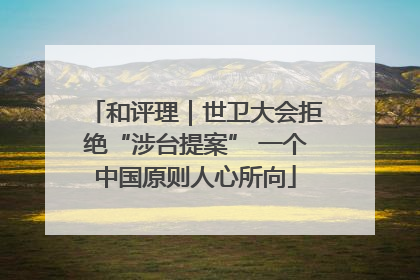 和评理｜世卫大会拒绝“涉台提案” 一个中国原则人心所向