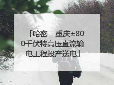 哈密—重庆±800千伏特高压直流输电工程投产送电