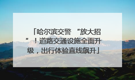 哈尔滨交警 “放大招”！道路交通设施全面升级，出行体验直线飙升