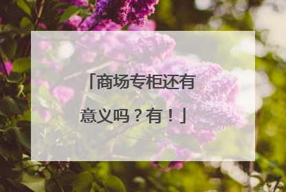 商场专柜还有意义吗？有！