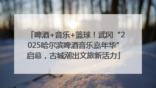 啤酒+音乐+篮球！武冈“2025哈尔滨啤酒音乐嘉年华”启幕，古城潮出文旅新活力