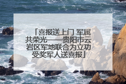 喜报送上门 军属共荣光——贵阳市云岩区军地联合为立功受奖军人送喜报