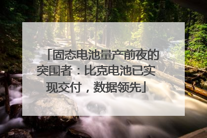 固态电池量产前夜的突围者：比克电池已实现交付，数据领先