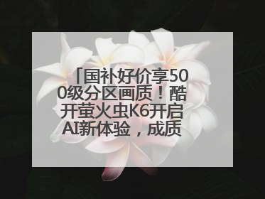 国补好价享500级分区画质！酷开萤火虫K6开启AI新体验，成质价比首选
