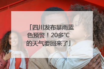 四川发布暴雨蓝色预警！20多℃的天气要回来了