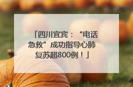 四川宜宾：“电话急救”成功指导心肺复苏超800例！