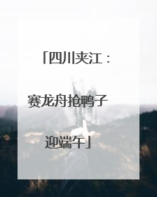 四川夹江：赛龙舟抢鸭子迎端午